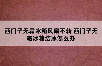 西门子无霜冰箱风扇不转 西门子无霜冰箱结冰怎么办